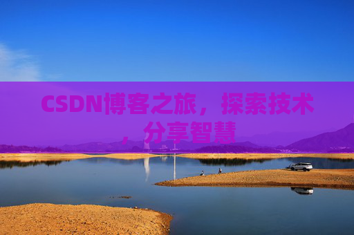 CSDN博客之旅,探索技术,分享智慧 CSDN博客之旅,探索技术,分享智慧
